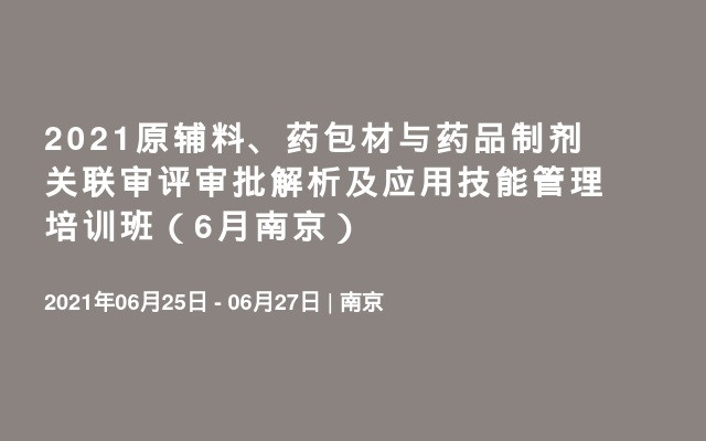 2021原辅料、药包材与药品制剂关联审评审批解析及应用技能管理培训班（6月南京）