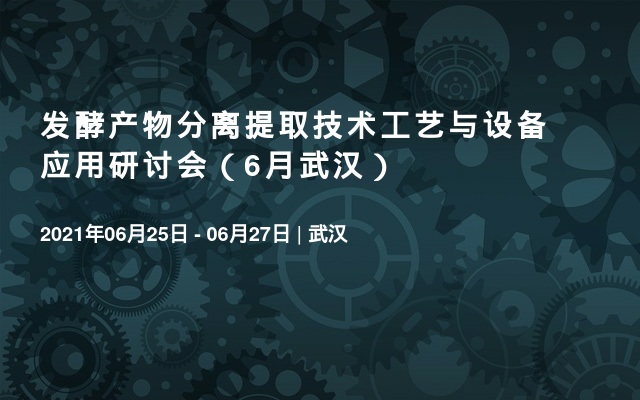 发酵产物分离提取技术工艺与设备应用研讨会（6月武汉）