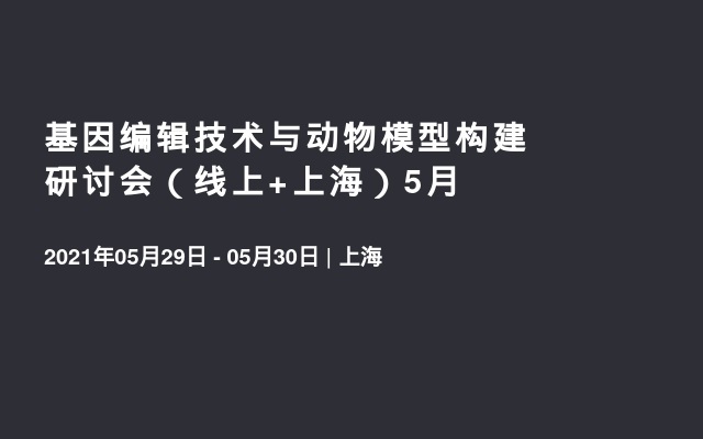 基因编辑技术与动物模型构建研讨会（线上+上海）5月