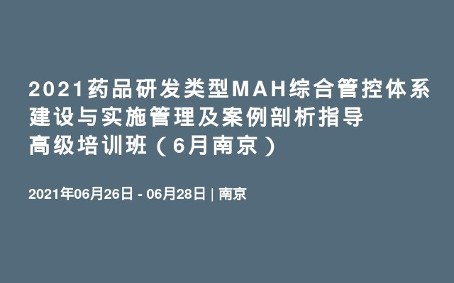 2021药品研发类型MAH综合管控体系建设与实施管理及案例剖析指导高级培训班（6月南京）