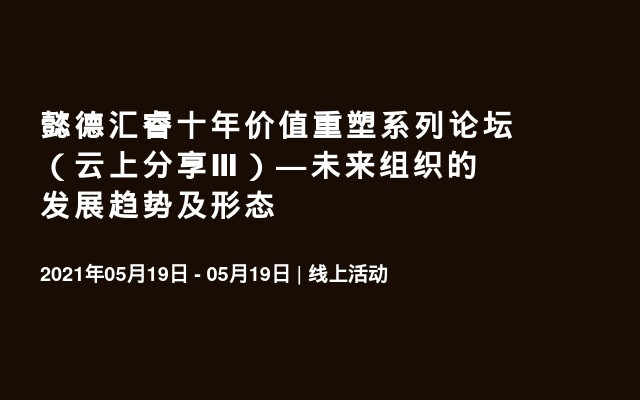 懿德汇睿十年价值重塑系列论坛（云上分享Ⅲ）—未来组织的发展趋势及形态