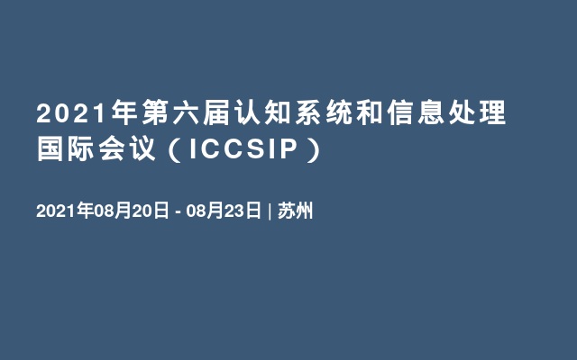2021年第六届认知系统和信息处理国际会议（ICCSIP）