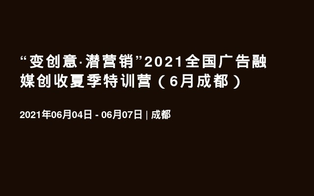 “变创意·潜营销”2021全国广告融媒创收夏季特训营（6月成都）