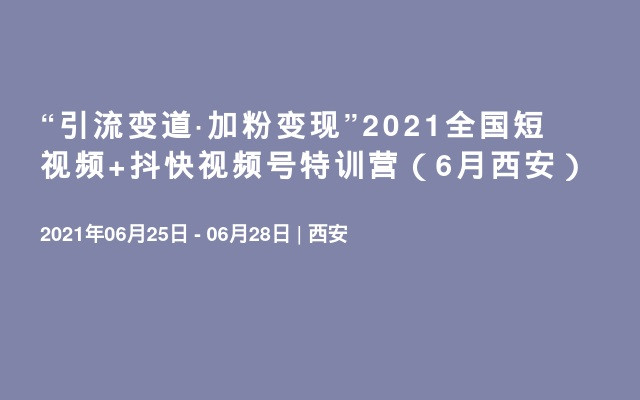 “引流变道·加粉变现”2021全国短视频+抖快视频号特训营（6月西安）