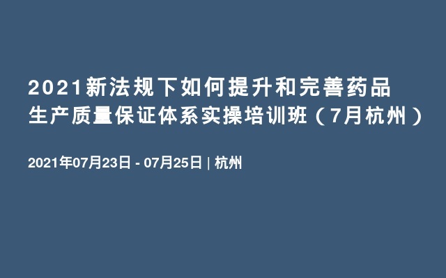 2021新法规下如何提升和完善药品生产质量保证体系实操培训班（7月杭州）