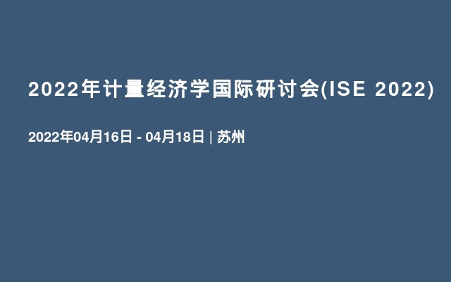 2022年计量经济学国际研讨会(ISE 2022)