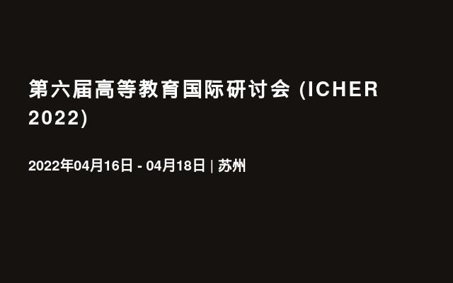 第六届高等教育国际研讨会 (ICHER 2022)