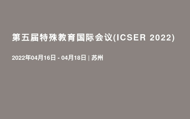 第五届特殊教育国际会议(ICSER 2022)