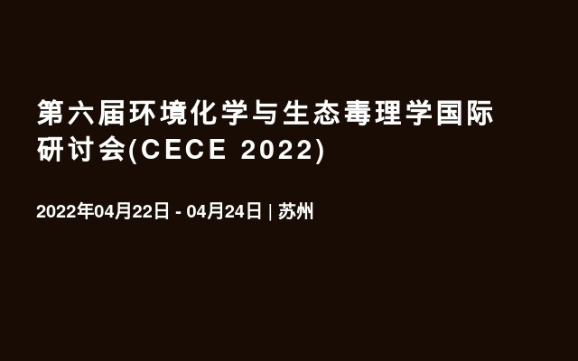 第六届环境化学与生态毒理学国际研讨会(CECE 2022)