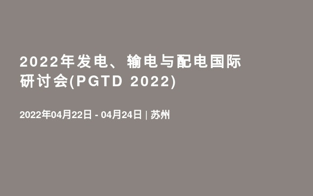 2022年发电、输电与配电国际研讨会(PGTD 2022)