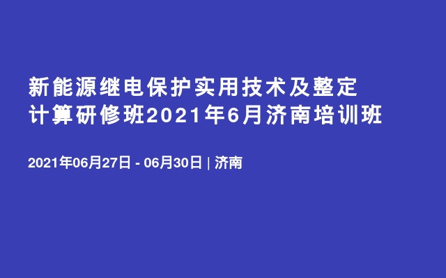 新能源继电保护实用技术及整定计算研修班2021年6月济南培训班