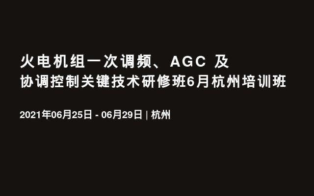 火电机组一次调频、AGC 及协调控制关键技术研修班6月杭州培训班