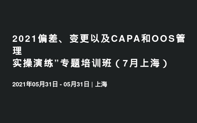 2021偏差、变更以及CAPA和OOS管理实操演练”专题培训班（7月上海）