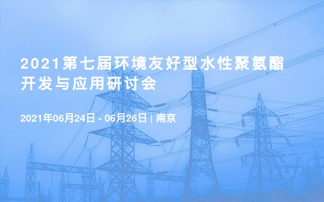 2021第七屆環(huán)境友好型水性聚氨酯開發(fā)與應(yīng)用研討會(huì)