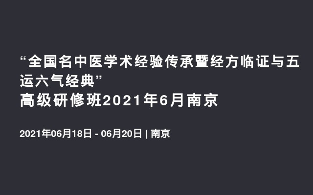 “全国名中医学术经验传承暨经方临证与五运六气经典”高级研修班2021年6月南京