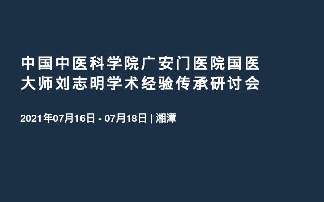 中国中医科学院广安门医院国医大师刘志明学术经验传承研讨会