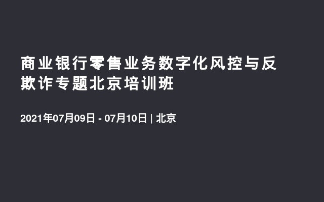 商业银行零售业务数字化风控与反欺诈专题北京培训班