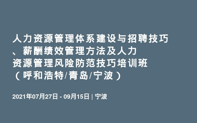 人力资源管理体系建设与招聘技巧、薪酬绩效管理方法及人力资源管理风险防范技巧培训班（呼和浩特/青岛/宁波）