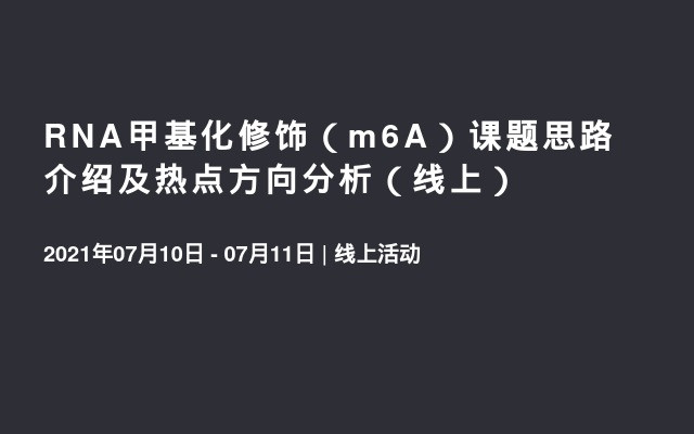 RNA甲基化修饰（m6A）课题思路介绍及热点方向分析（线上）