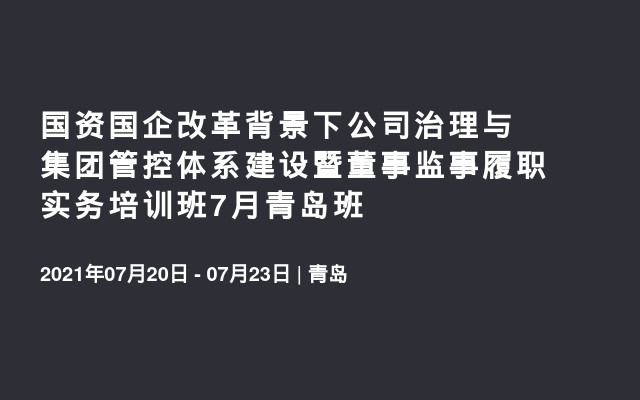 国资国企改革背景下公司治理与集团管控体系建设暨董事监事履职实务培训班7月青岛班