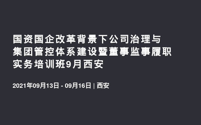 国资国企改革背景下公司治理与集团管控体系建设暨董事监事履职实务培训班9月西安