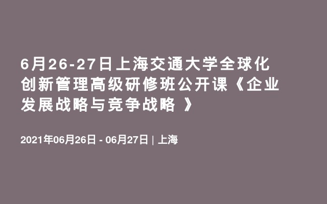 6月26-27日上海交通大学全球化创新管理高级研修班公开课《企业发展战略与竞争战略 》