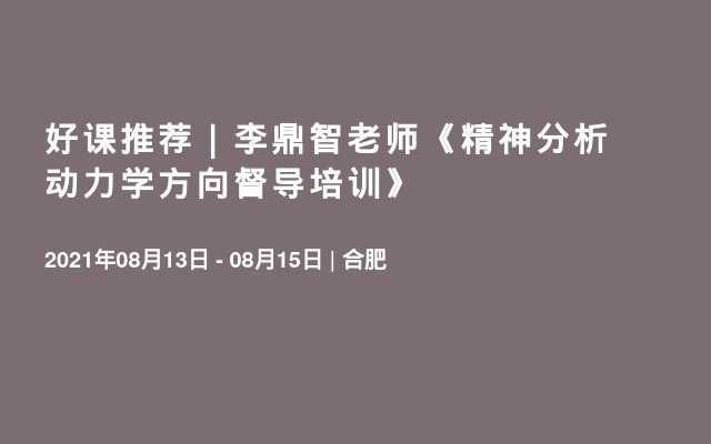 好课推荐｜李鼎智老师《精神分析动力学方向督导培训》