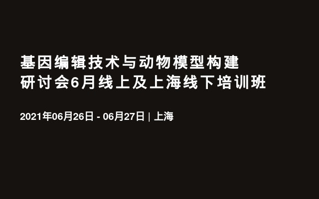 基因编辑技术与动物模型构建研讨会6月线上及上海线下培训班