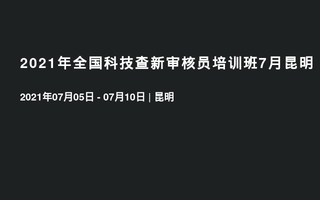 2021年全国科技查新审核员培训班7月昆明