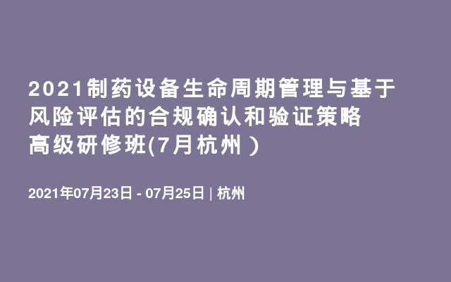 2021制药设备生命周期管理与基于风险评估的合规确认和验证策略高级研修班(7月杭州）