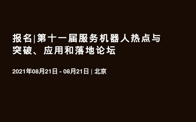 报名|第十一届服务机器人热点与突破、应用和落地论坛