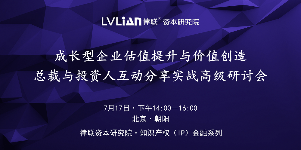 知识产权（IP）金融系列：成长型企业估值提升与价值创造——总裁与投资人互动分享实战高级研讨会7月17日