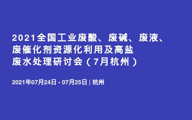 2021全国工业废酸、废碱、废液、废催化剂资源化利用及高盐废水处理研讨会（7月杭州）