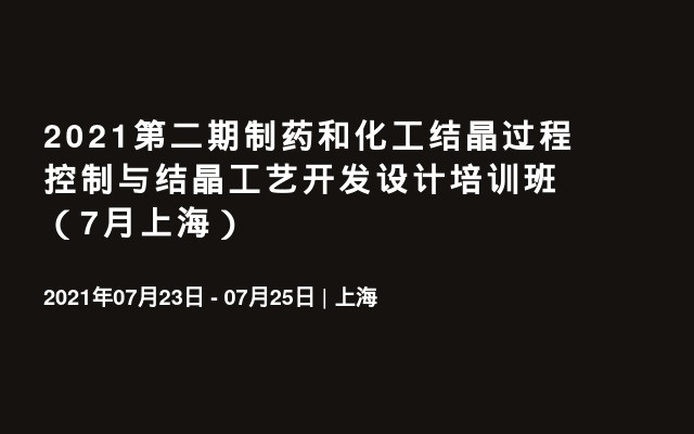 2021第二期制药和化工结晶过程控制与结晶工艺开发设计培训班（7月上海）