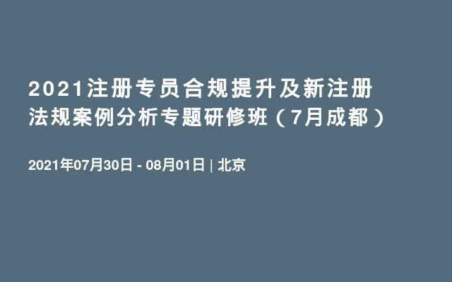 2021注册专员合规提升及新注册法规案例分析专题研修班（7月成都）