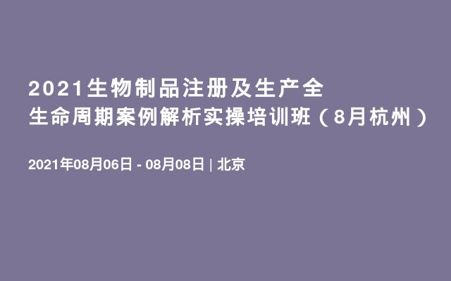 2021生物制品注册及生产全生命周期案例解析实操培训班（8月杭州）