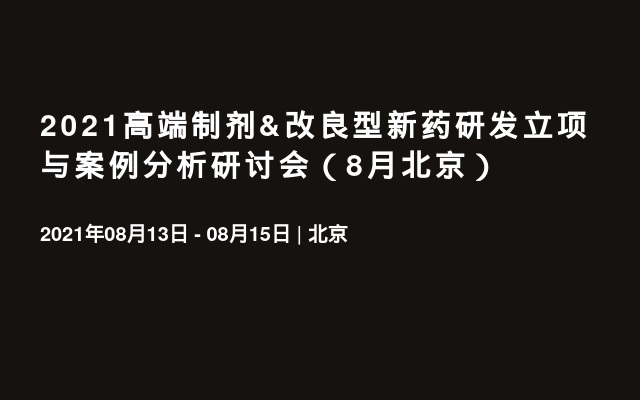 2021高端制剂&改良型新药研发立项与案例分析研讨会（8月北京）