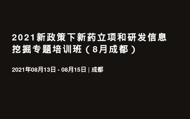 2021新政策下新药立项和研发信息挖掘专题培训班（8月成都）