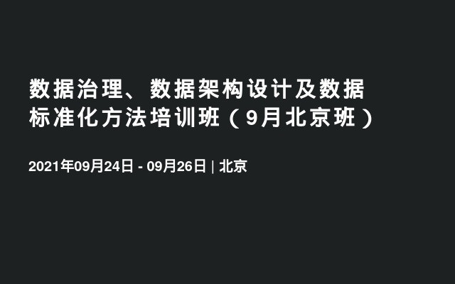 数据治理、数据架构设计及数据标准化方法培训班（9月北京班）