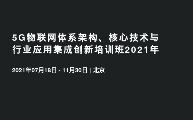 5G物联网体系架构、核心技术与行业应用集成创新培训班2021年