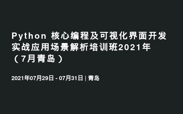 Python 核心编程及可视化界面开发实战应用场景解析培训班2021年（7月青岛）