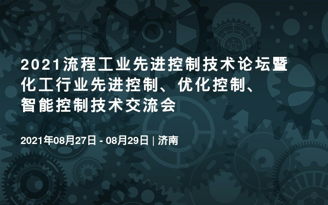 2021流程工业先进控制技术论坛暨化工行业先进控制、优化控制、智能控制技术交流会