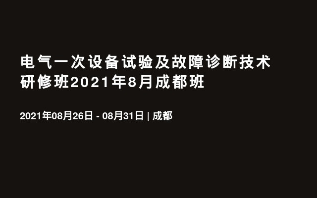 電氣一次設(shè)備試驗(yàn)及故障診斷技術(shù)研修班2021年8月成都班