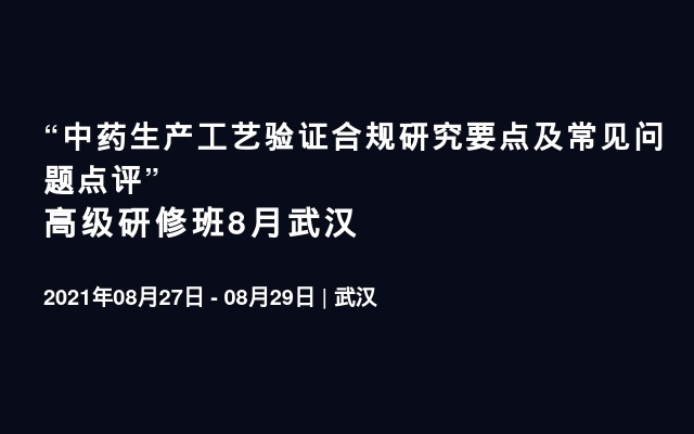 “中药生产工艺验证合规研究要点及常见问题点评” 高级研修班8月武汉