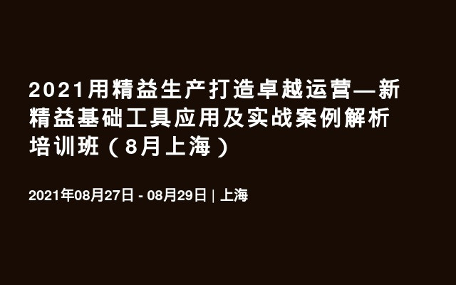 2021用精益生产打造卓越运营—新精益基础工具应用及实战案例解析培训班（8月上海）