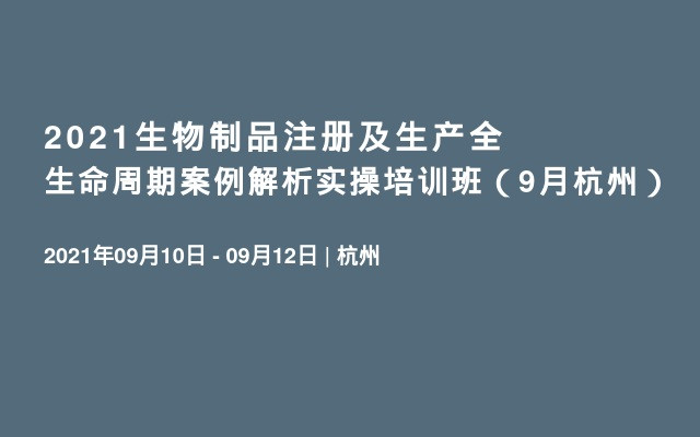 2021生物制品注册及生产全生命周期案例解析实操培训班（9月杭州）