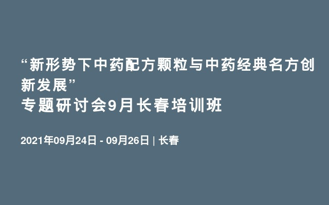  “新形势下中药配方颗粒与中药经典名方创新发展” 专题研讨会9月长春培训班