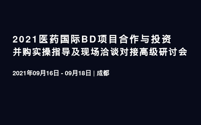 2021医药国际BD项目合作与投资并购实操指导及现场洽谈对接高级研讨会