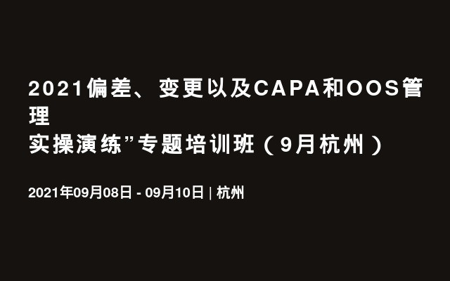 2021偏差、变更以及CAPA和OOS管理实操演练”专题培训班（9月杭州）