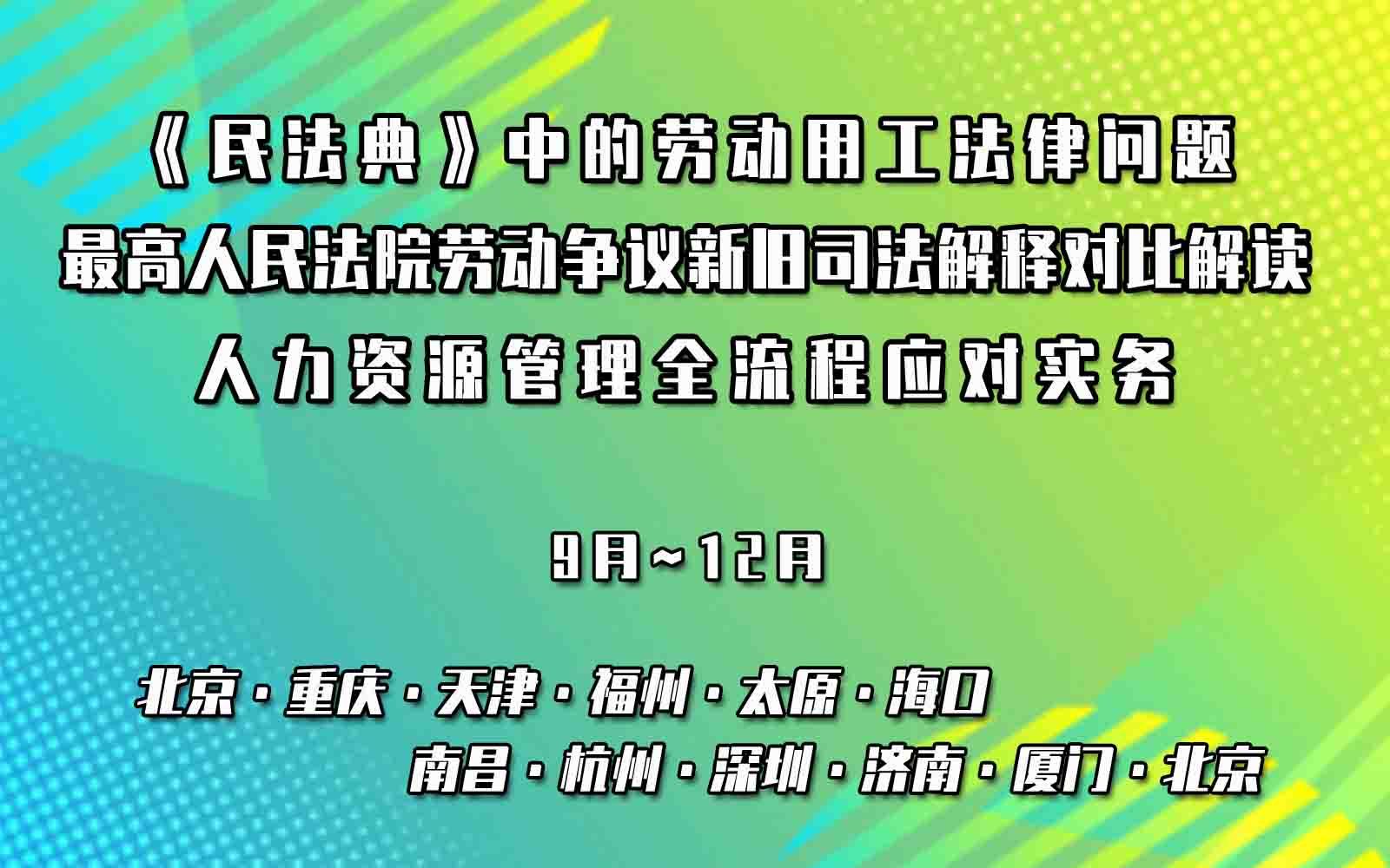 《民法典》中的劳动用工法律问题和最高人民法院劳动争议新旧司法解释对比解读及人力资源管理全流程应对实务操作高级培训